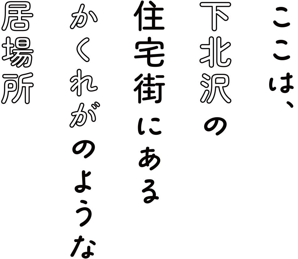 ここは、下北沢の住宅街にあるかくれがのような居場所
